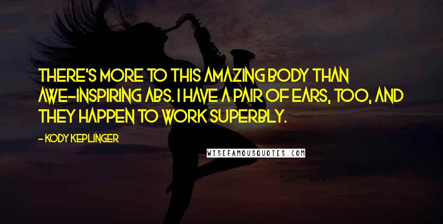 Kody Keplinger Quotes: There's more to this amazing body than awe-inspiring abs. I have a pair of ears, too, and they happen to work superbly.