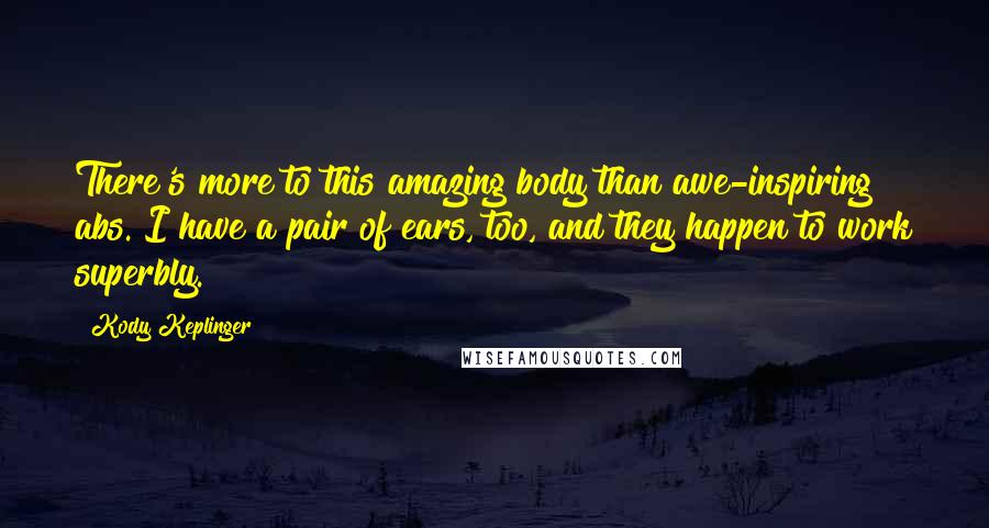 Kody Keplinger Quotes: There's more to this amazing body than awe-inspiring abs. I have a pair of ears, too, and they happen to work superbly.