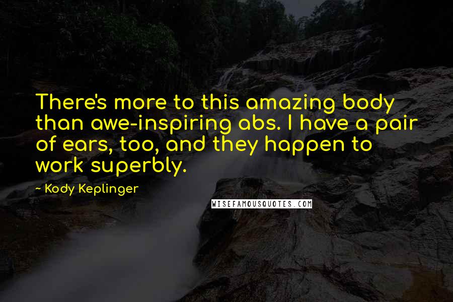 Kody Keplinger Quotes: There's more to this amazing body than awe-inspiring abs. I have a pair of ears, too, and they happen to work superbly.