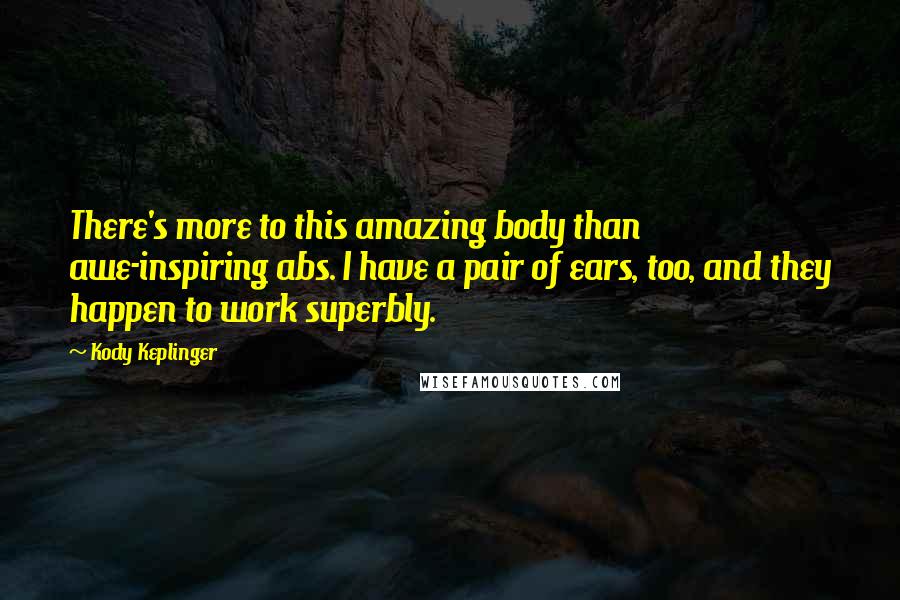 Kody Keplinger Quotes: There's more to this amazing body than awe-inspiring abs. I have a pair of ears, too, and they happen to work superbly.