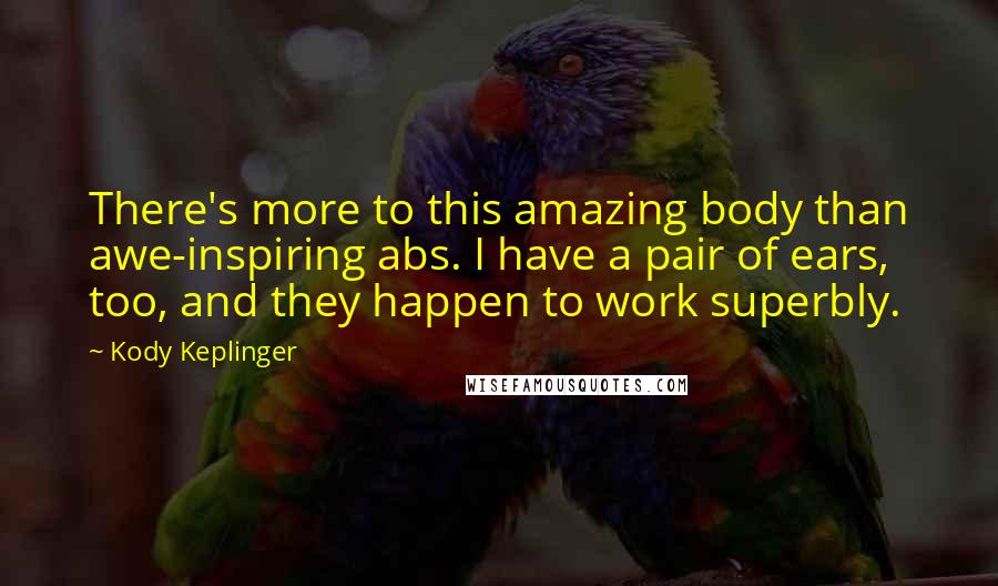 Kody Keplinger Quotes: There's more to this amazing body than awe-inspiring abs. I have a pair of ears, too, and they happen to work superbly.