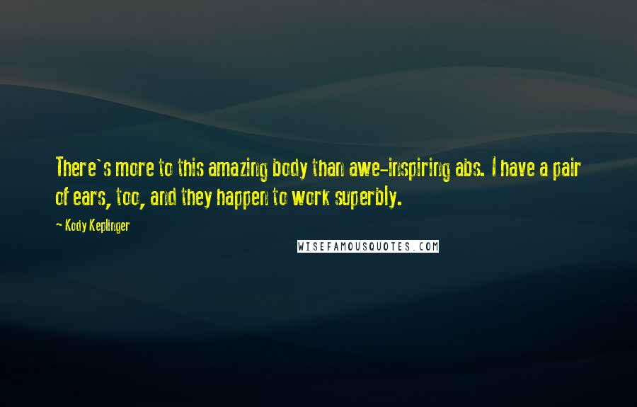 Kody Keplinger Quotes: There's more to this amazing body than awe-inspiring abs. I have a pair of ears, too, and they happen to work superbly.