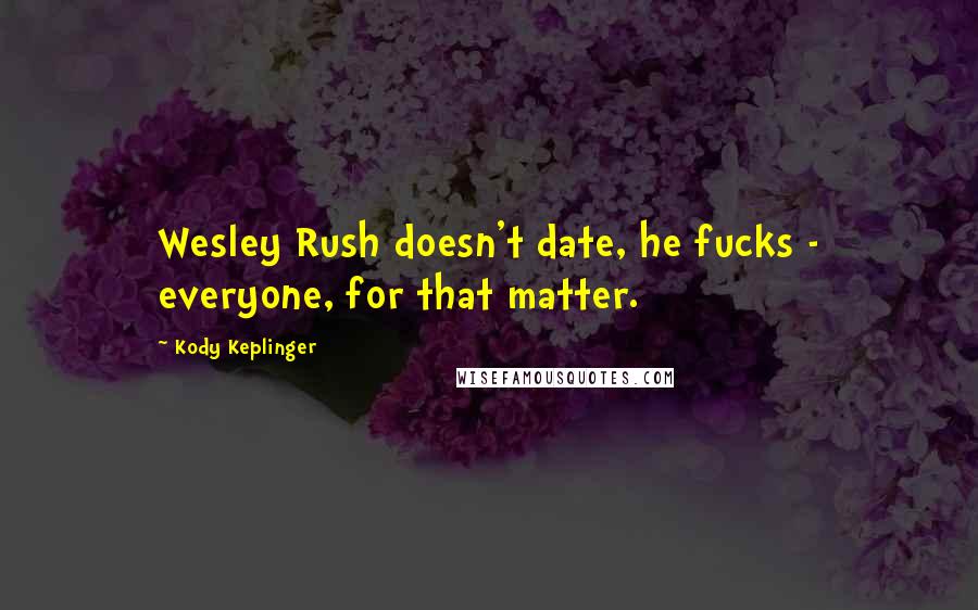 Kody Keplinger Quotes: Wesley Rush doesn't date, he fucks - everyone, for that matter.