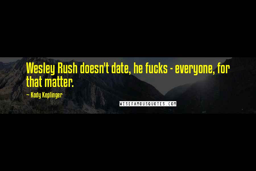 Kody Keplinger Quotes: Wesley Rush doesn't date, he fucks - everyone, for that matter.