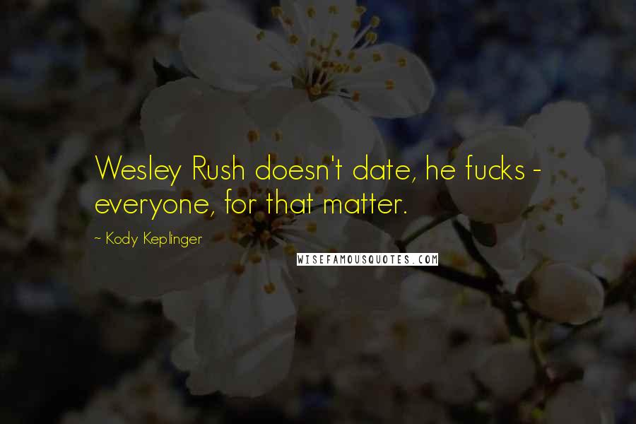 Kody Keplinger Quotes: Wesley Rush doesn't date, he fucks - everyone, for that matter.