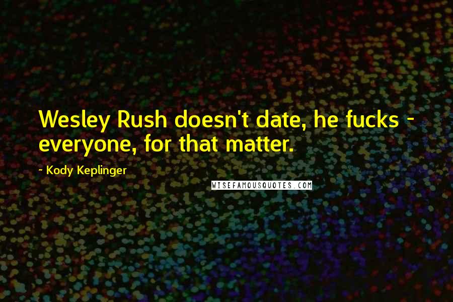 Kody Keplinger Quotes: Wesley Rush doesn't date, he fucks - everyone, for that matter.