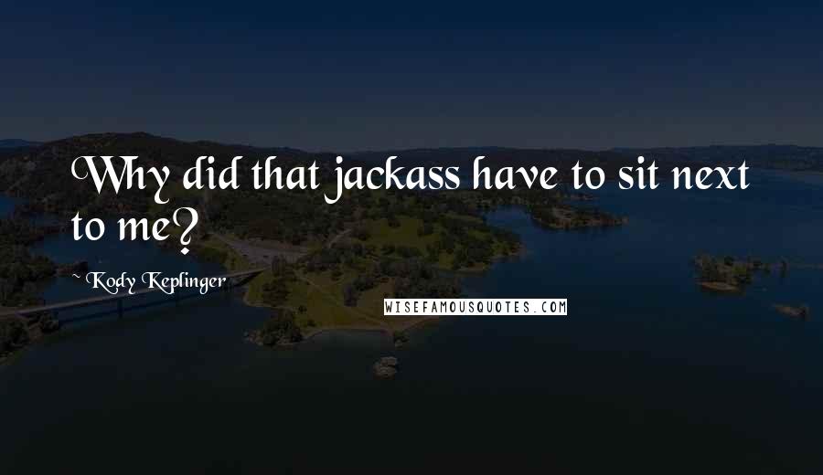 Kody Keplinger Quotes: Why did that jackass have to sit next to me?