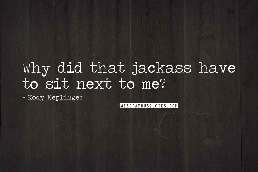 Kody Keplinger Quotes: Why did that jackass have to sit next to me?