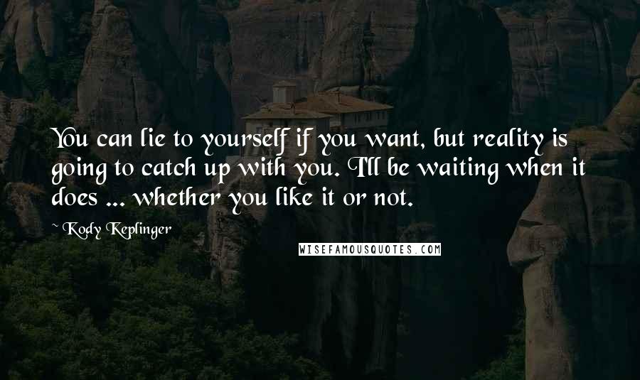 Kody Keplinger Quotes: You can lie to yourself if you want, but reality is going to catch up with you. I'll be waiting when it does ... whether you like it or not.