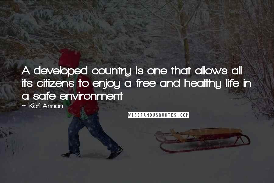 Kofi Annan Quotes: A developed country is one that allows all its citizens to enjoy a free and healthy life in a safe environment