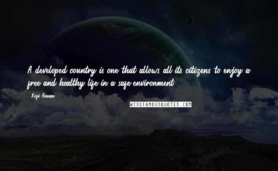 Kofi Annan Quotes: A developed country is one that allows all its citizens to enjoy a free and healthy life in a safe environment