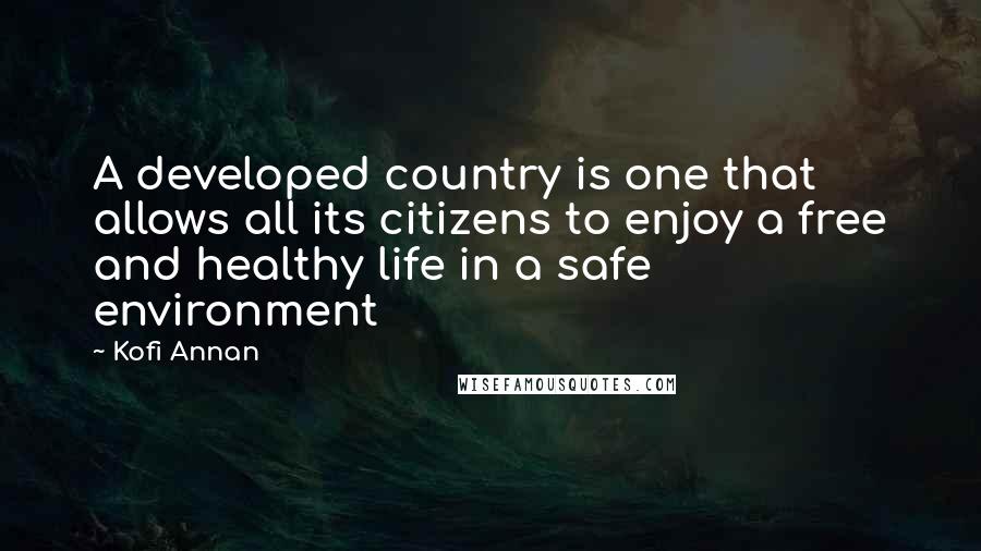 Kofi Annan Quotes: A developed country is one that allows all its citizens to enjoy a free and healthy life in a safe environment