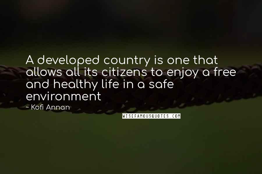 Kofi Annan Quotes: A developed country is one that allows all its citizens to enjoy a free and healthy life in a safe environment