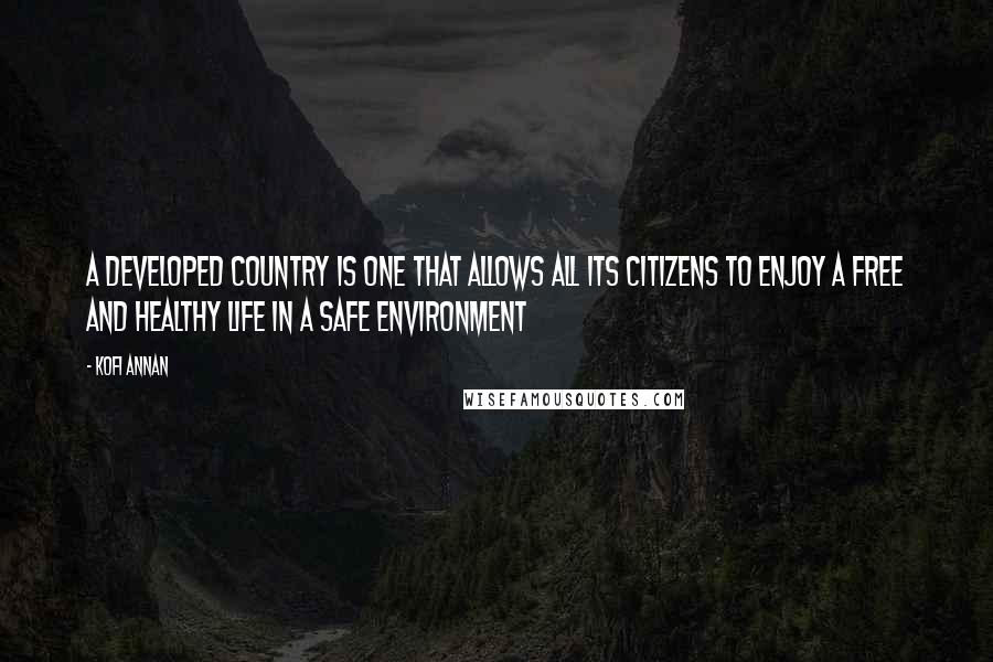 Kofi Annan Quotes: A developed country is one that allows all its citizens to enjoy a free and healthy life in a safe environment