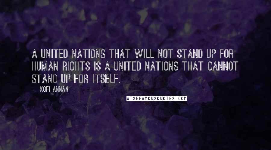 Kofi Annan Quotes: A United Nations that will not stand up for human rights is a United Nations that cannot stand up for itself.