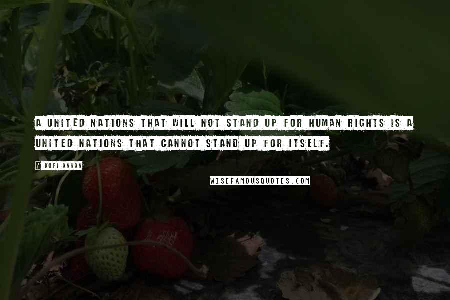 Kofi Annan Quotes: A United Nations that will not stand up for human rights is a United Nations that cannot stand up for itself.