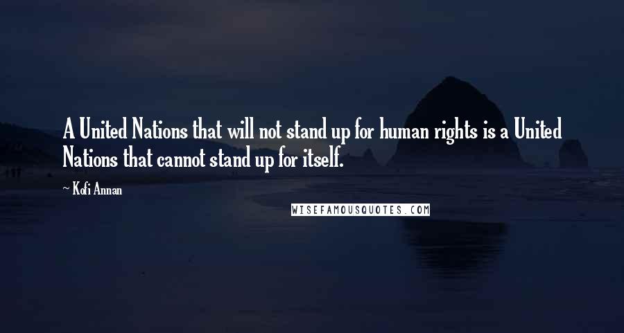 Kofi Annan Quotes: A United Nations that will not stand up for human rights is a United Nations that cannot stand up for itself.