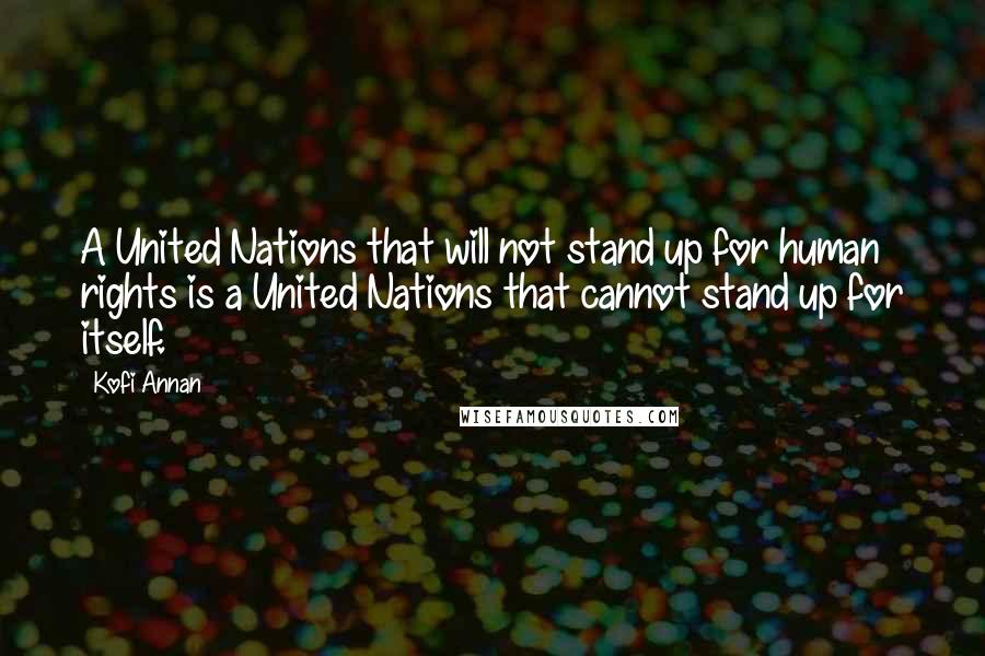 Kofi Annan Quotes: A United Nations that will not stand up for human rights is a United Nations that cannot stand up for itself.