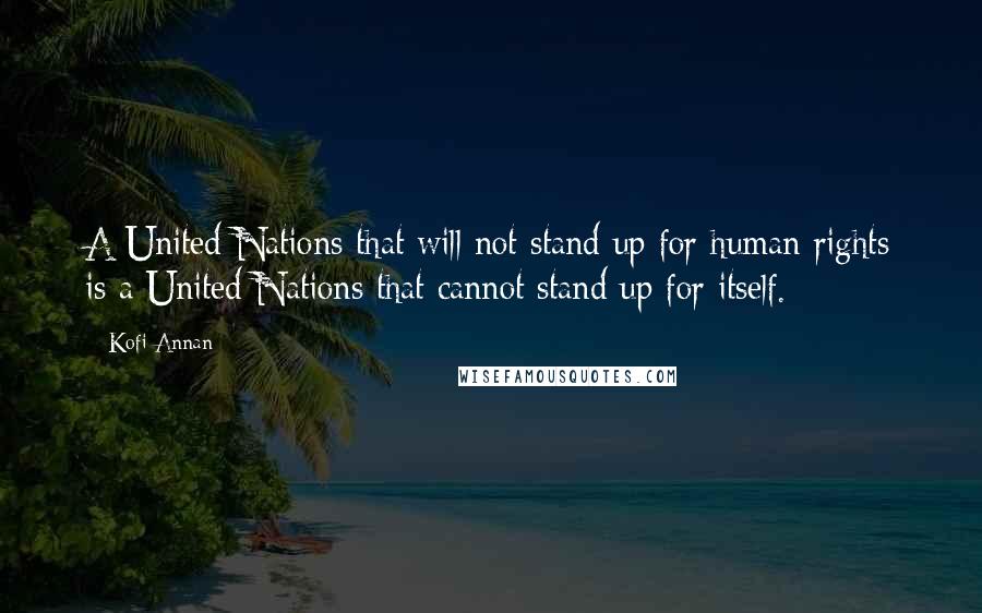 Kofi Annan Quotes: A United Nations that will not stand up for human rights is a United Nations that cannot stand up for itself.