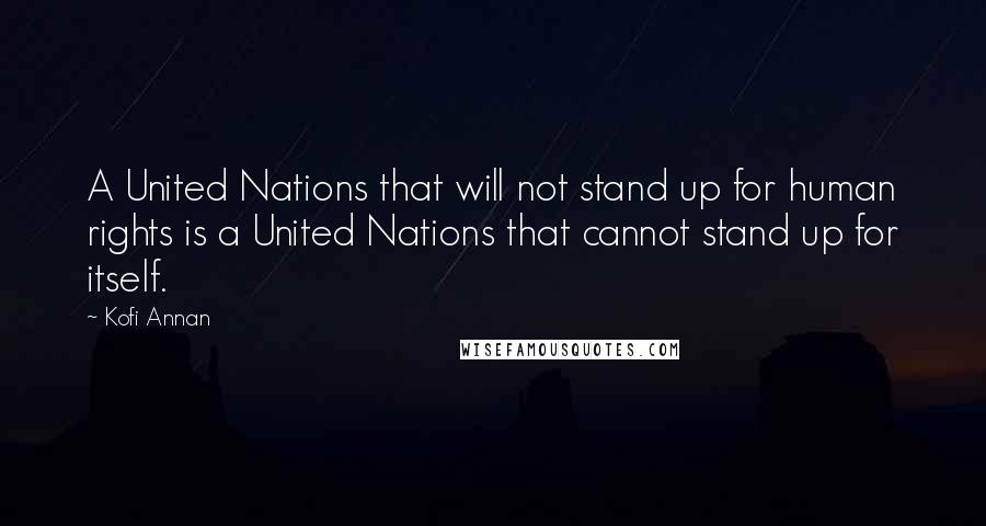 Kofi Annan Quotes: A United Nations that will not stand up for human rights is a United Nations that cannot stand up for itself.