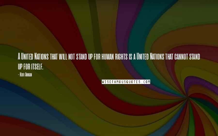 Kofi Annan Quotes: A United Nations that will not stand up for human rights is a United Nations that cannot stand up for itself.