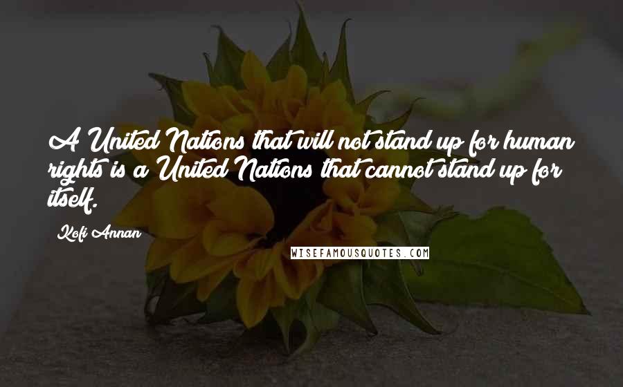 Kofi Annan Quotes: A United Nations that will not stand up for human rights is a United Nations that cannot stand up for itself.