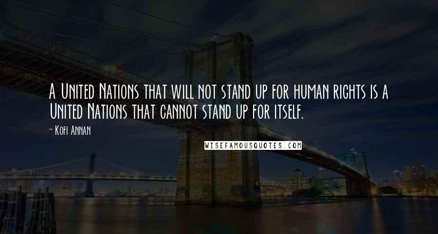 Kofi Annan Quotes: A United Nations that will not stand up for human rights is a United Nations that cannot stand up for itself.