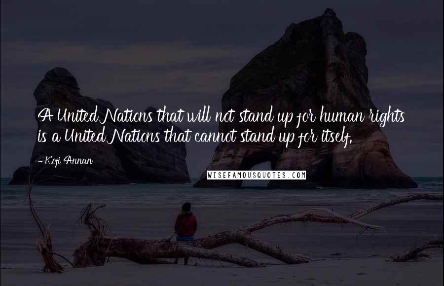 Kofi Annan Quotes: A United Nations that will not stand up for human rights is a United Nations that cannot stand up for itself.