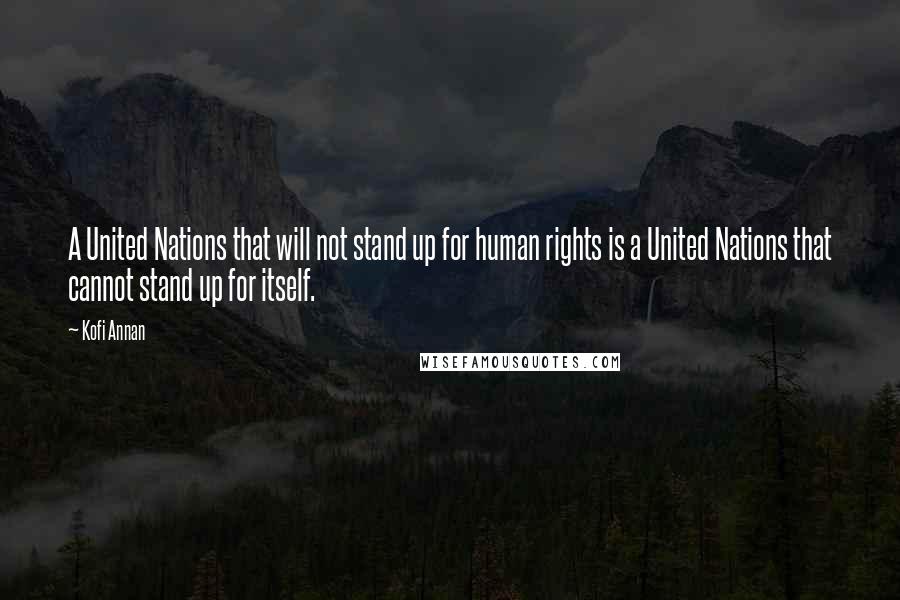 Kofi Annan Quotes: A United Nations that will not stand up for human rights is a United Nations that cannot stand up for itself.