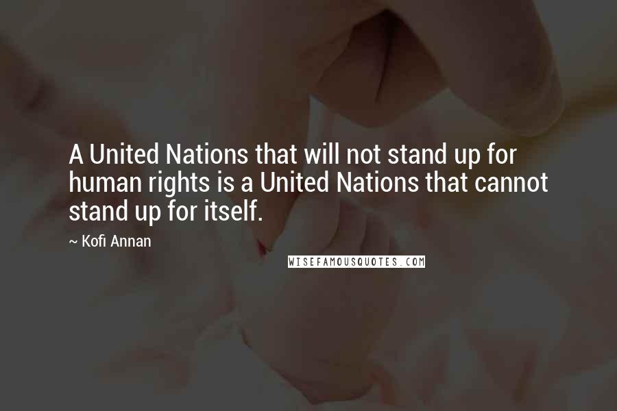 Kofi Annan Quotes: A United Nations that will not stand up for human rights is a United Nations that cannot stand up for itself.