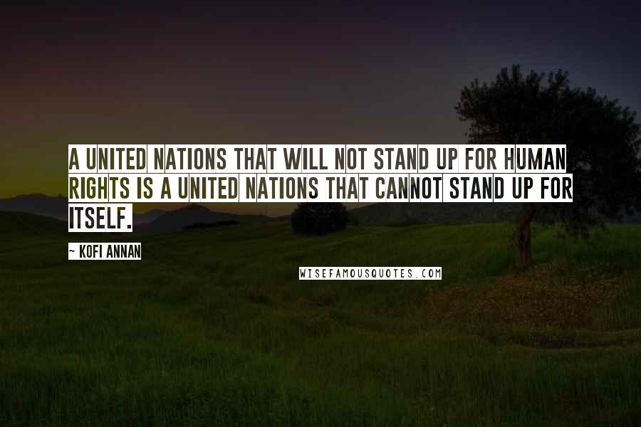Kofi Annan Quotes: A United Nations that will not stand up for human rights is a United Nations that cannot stand up for itself.