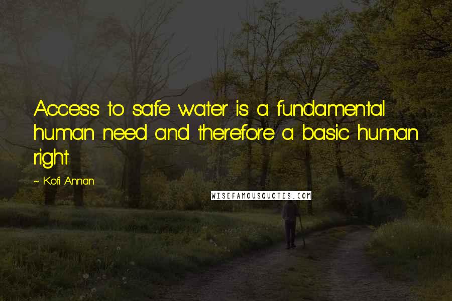 Kofi Annan Quotes: Access to safe water is a fundamental human need and therefore a basic human right.