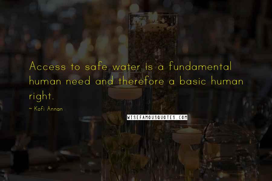 Kofi Annan Quotes: Access to safe water is a fundamental human need and therefore a basic human right.