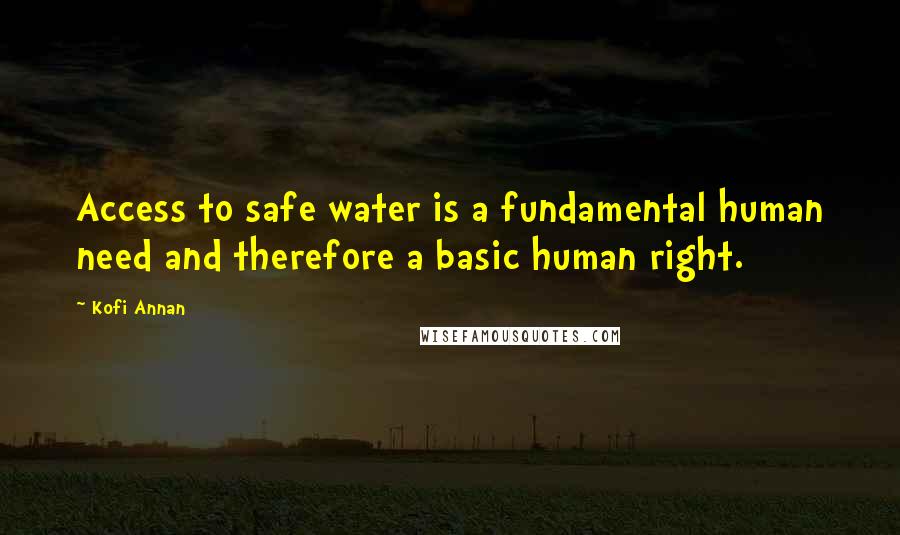 Kofi Annan Quotes: Access to safe water is a fundamental human need and therefore a basic human right.