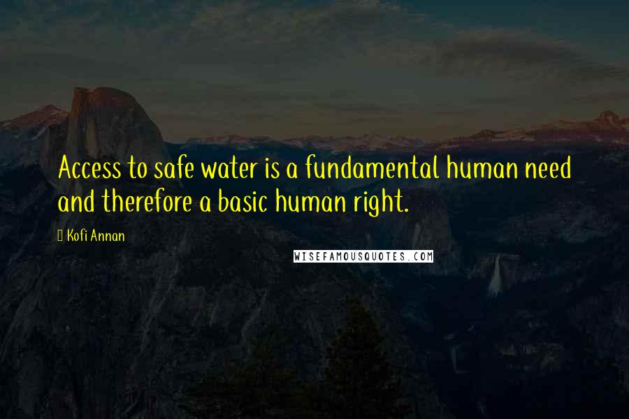 Kofi Annan Quotes: Access to safe water is a fundamental human need and therefore a basic human right.