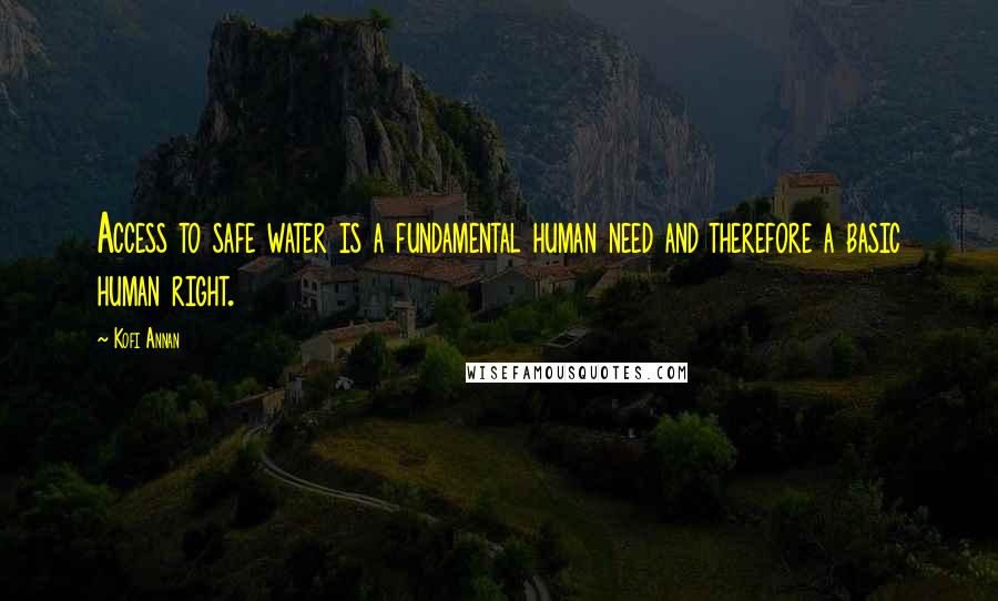 Kofi Annan Quotes: Access to safe water is a fundamental human need and therefore a basic human right.