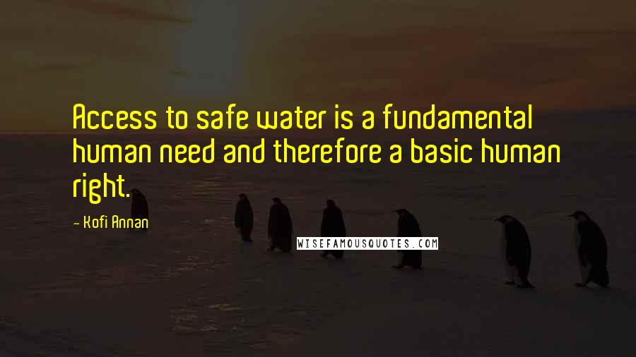 Kofi Annan Quotes: Access to safe water is a fundamental human need and therefore a basic human right.