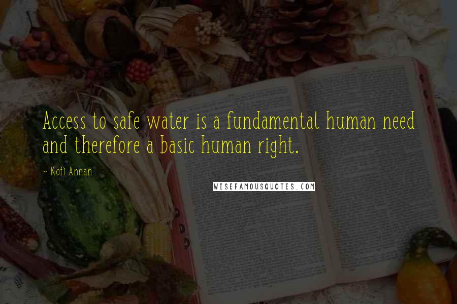 Kofi Annan Quotes: Access to safe water is a fundamental human need and therefore a basic human right.