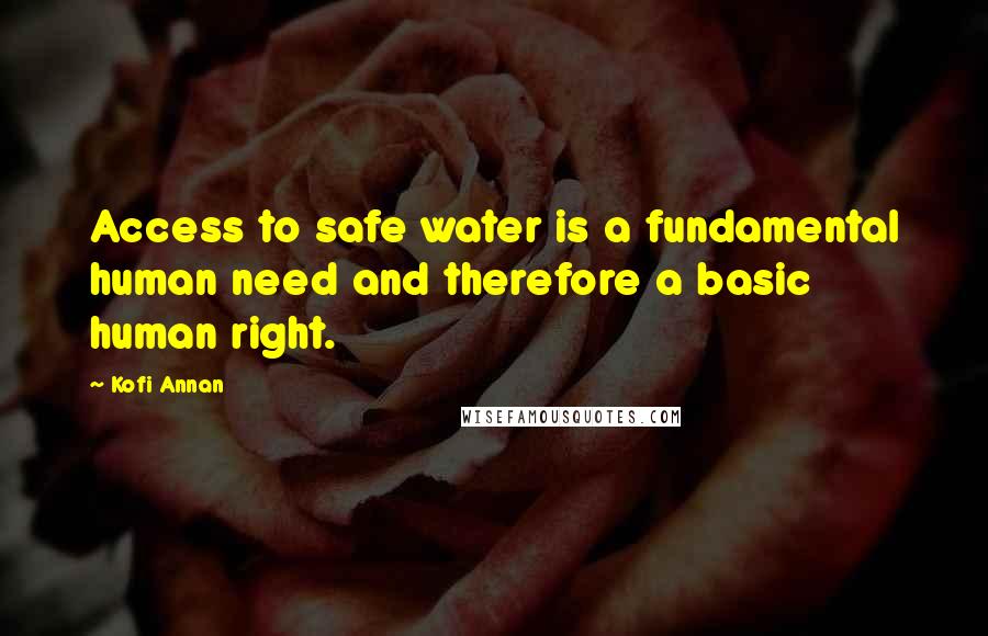 Kofi Annan Quotes: Access to safe water is a fundamental human need and therefore a basic human right.