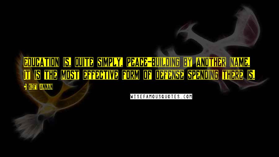 Kofi Annan Quotes: Education is, quite simply, peace-building by another name. It is the most effective form of defense spending there is.