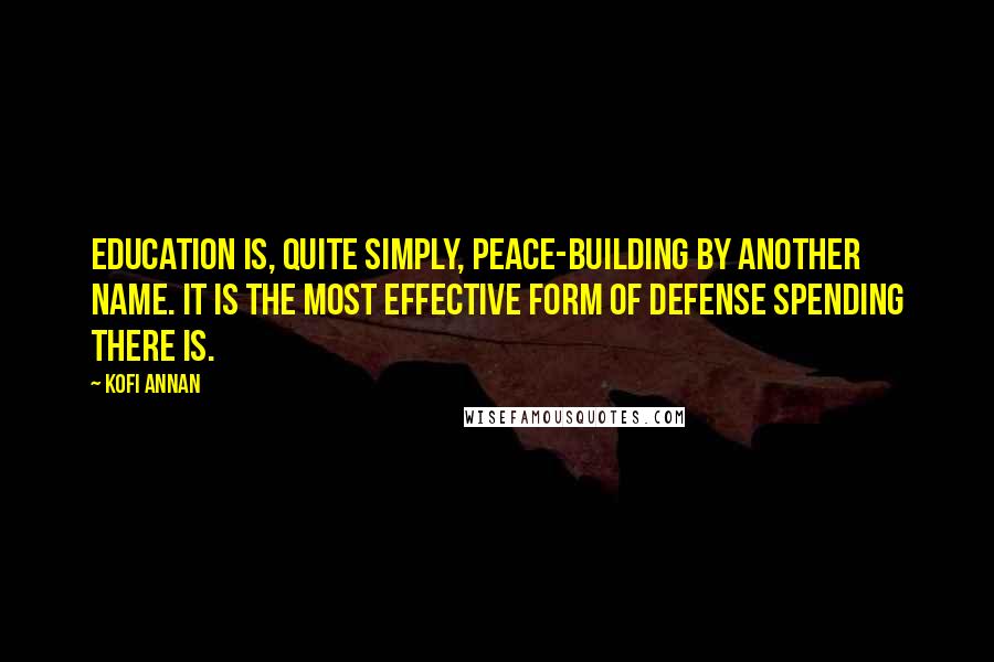 Kofi Annan Quotes: Education is, quite simply, peace-building by another name. It is the most effective form of defense spending there is.