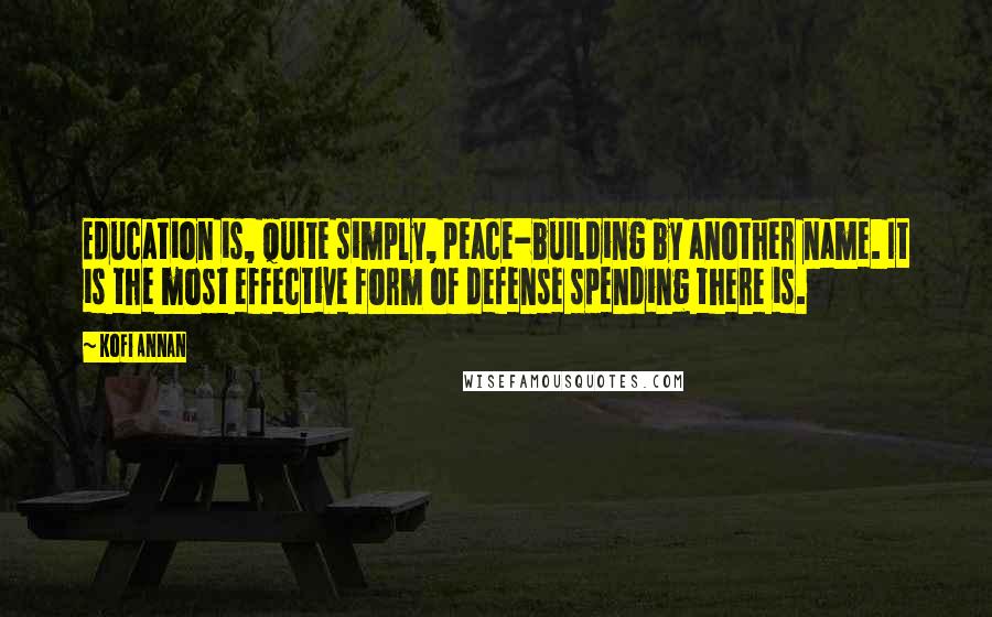 Kofi Annan Quotes: Education is, quite simply, peace-building by another name. It is the most effective form of defense spending there is.