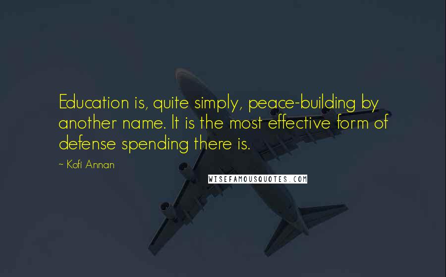 Kofi Annan Quotes: Education is, quite simply, peace-building by another name. It is the most effective form of defense spending there is.