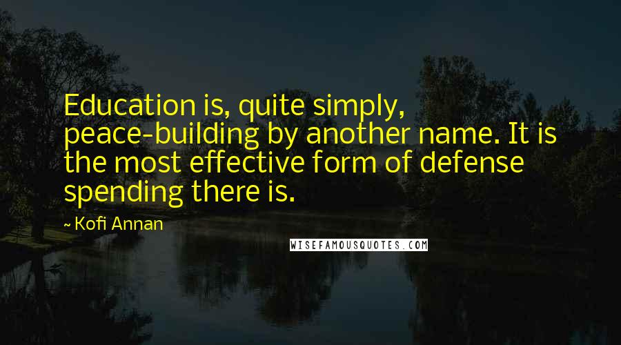 Kofi Annan Quotes: Education is, quite simply, peace-building by another name. It is the most effective form of defense spending there is.