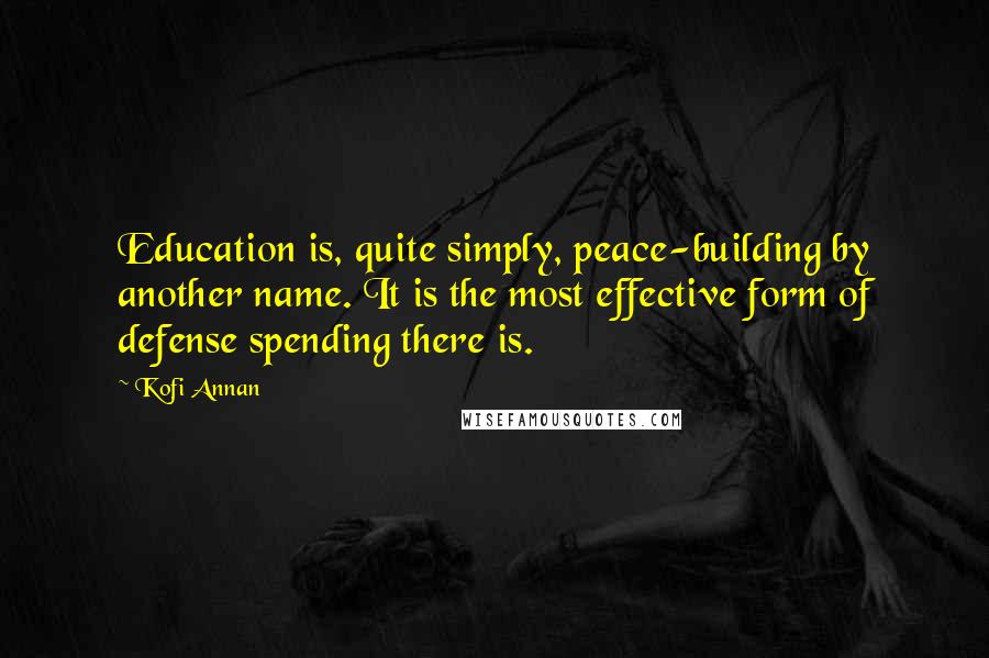 Kofi Annan Quotes: Education is, quite simply, peace-building by another name. It is the most effective form of defense spending there is.