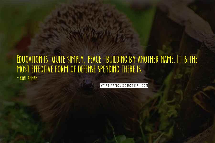 Kofi Annan Quotes: Education is, quite simply, peace-building by another name. It is the most effective form of defense spending there is.