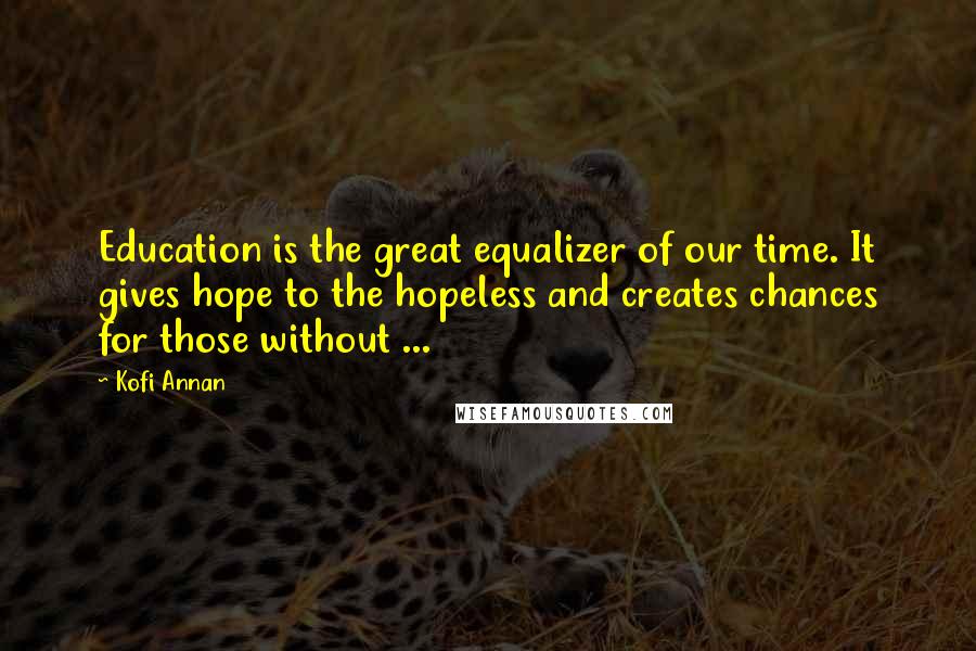 Kofi Annan Quotes: Education is the great equalizer of our time. It gives hope to the hopeless and creates chances for those without ...