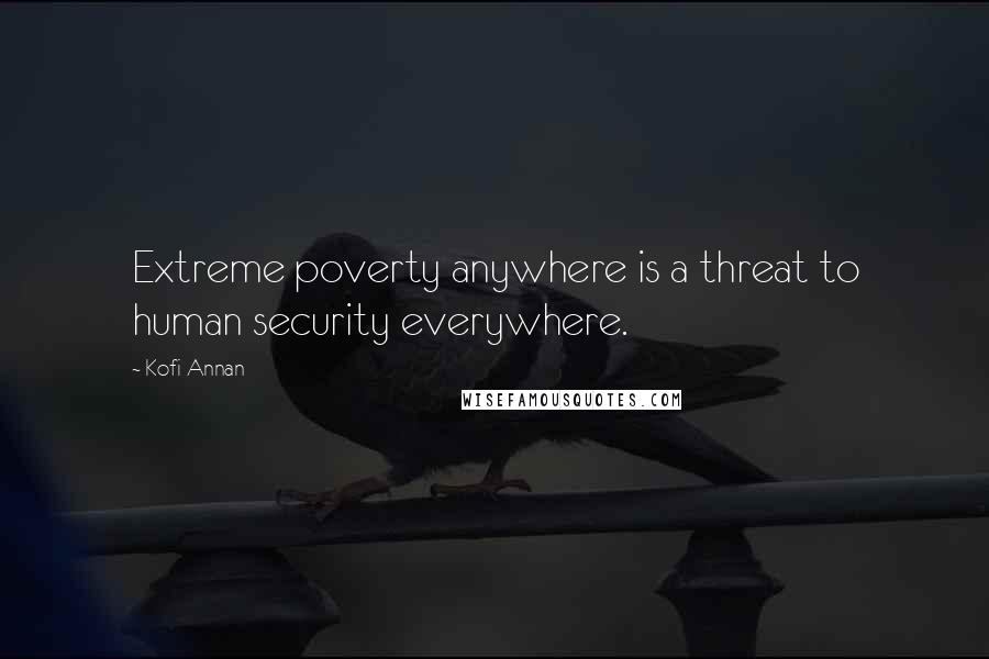 Kofi Annan Quotes: Extreme poverty anywhere is a threat to human security everywhere.
