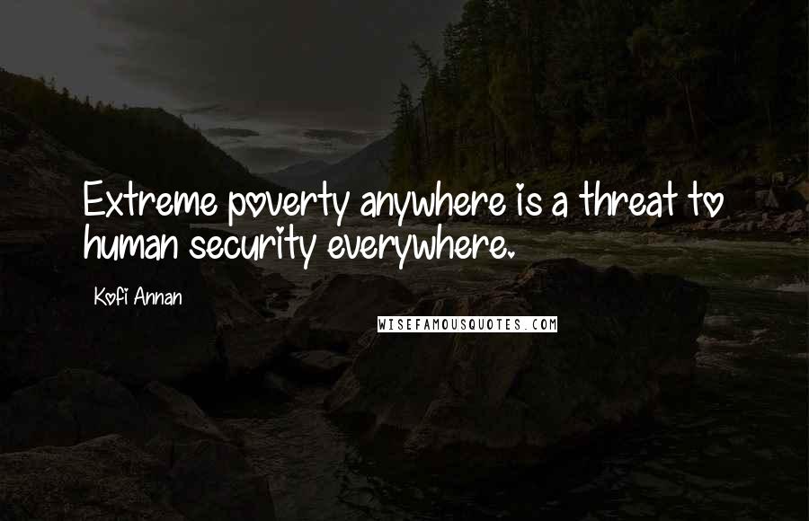 Kofi Annan Quotes: Extreme poverty anywhere is a threat to human security everywhere.