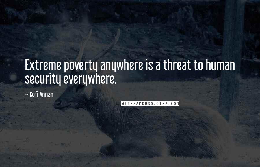Kofi Annan Quotes: Extreme poverty anywhere is a threat to human security everywhere.